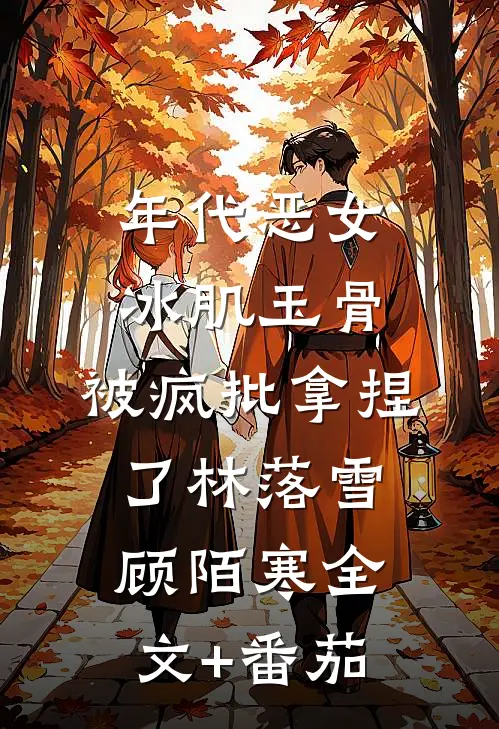 年代恶女冰肌玉骨，被疯批拿捏了林落雪顾陌寒全文+番茄