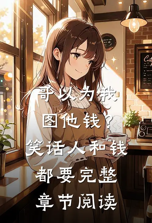 哥以为我图他钱？笑话，人和钱都要完整章节阅读