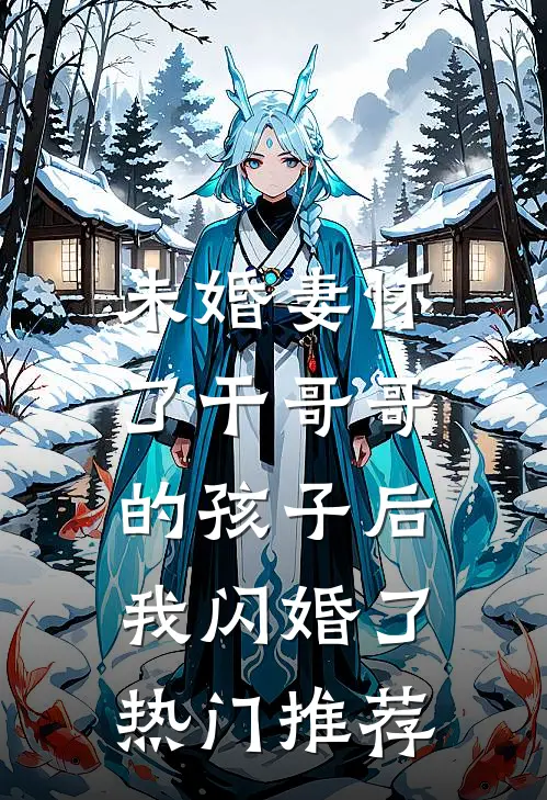 未婚妻怀了干哥哥的孩子后，我闪婚了热门推荐
