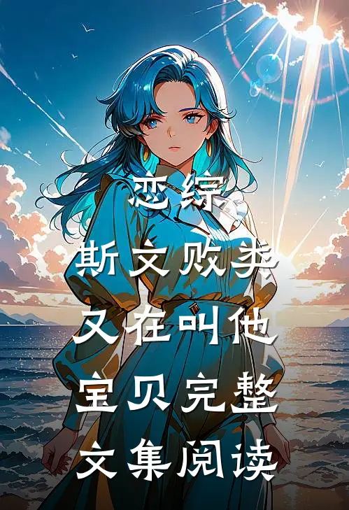 恋综：斯文败类又在叫他宝贝完整文集阅读