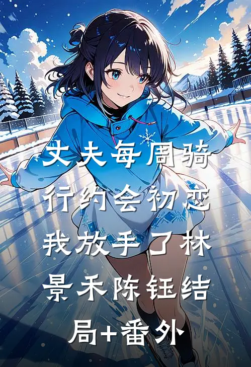 丈夫每周骑行约会初恋，我放手了林景禾陈钰结局+番外