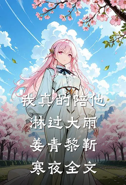 我真的陪他淋过大雨： 姜青黎靳寒夜全文