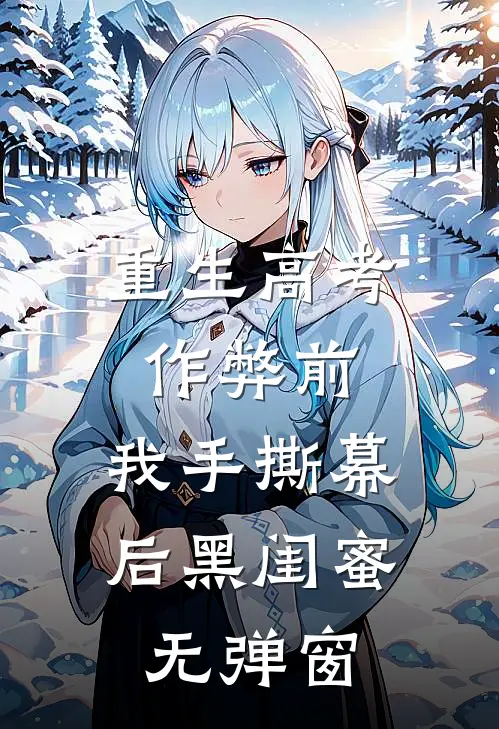 重生高考作弊前，我手撕幕后黑闺蜜。无弹窗