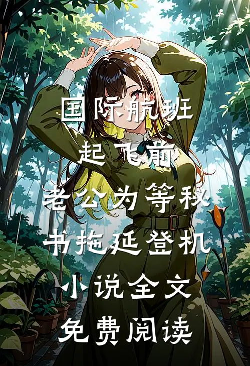 国际航班起飞前，老公为等秘书拖延登机小说全文免费阅读