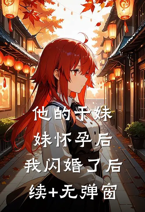 他的干妹妹怀孕后，我闪婚了后续+无弹窗