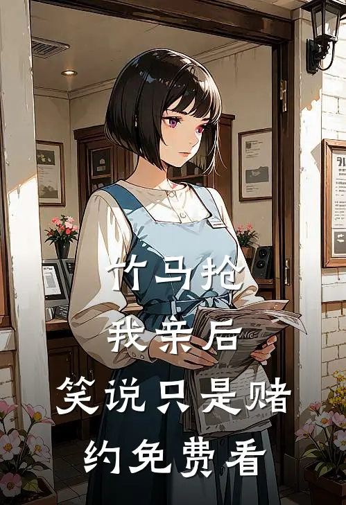 竹马抢我亲后，笑说只是赌约免费看