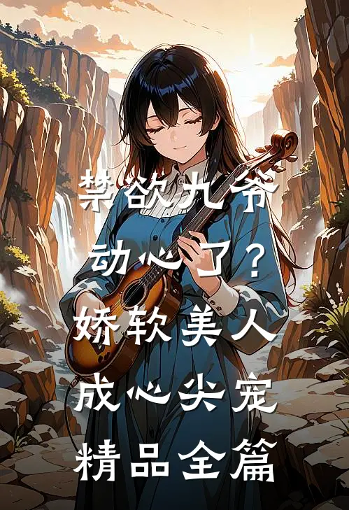 禁欲九爷动心了？娇软美人成心尖宠精品全篇