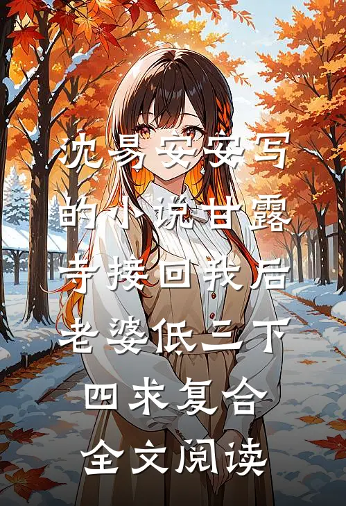 沈易安安写的小说甘露寺接回我后，老婆低三下四求复合全文阅读
