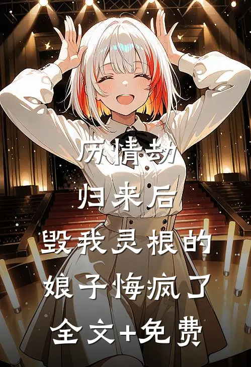 历情劫归来后，毁我灵根的娘子悔疯了全文+免费
