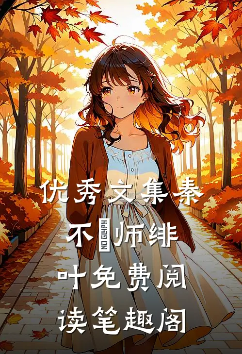 优秀文集秦不俍师绯叶免费阅读笔趣阁