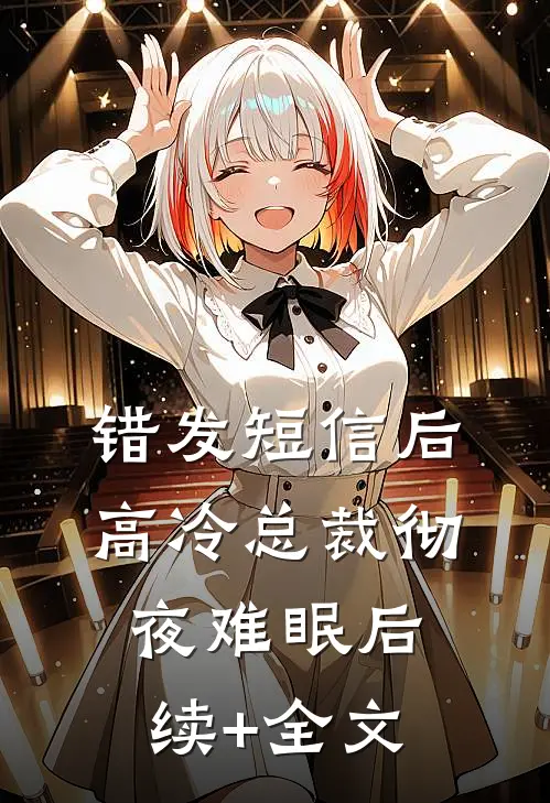 错发短信后，高冷总裁彻夜难眠后续+全文