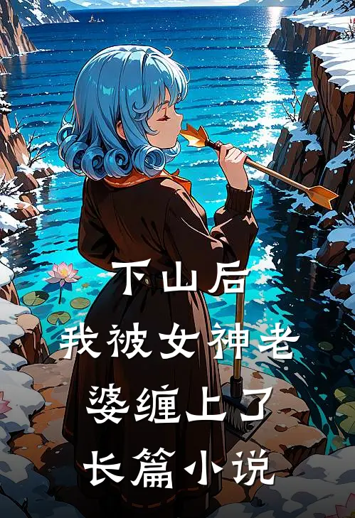 下山后，我被女神老婆缠上了长篇小说