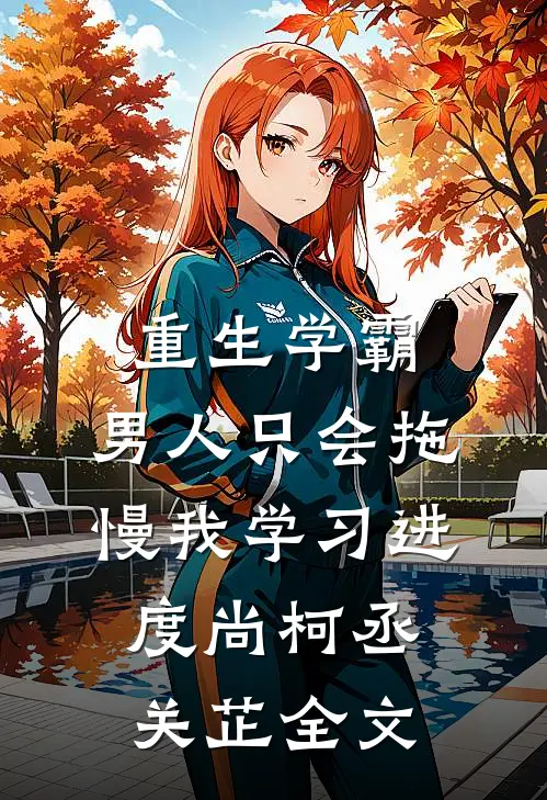 重生学霸：男人只会拖慢我学习进度尚柯丞关芷全文