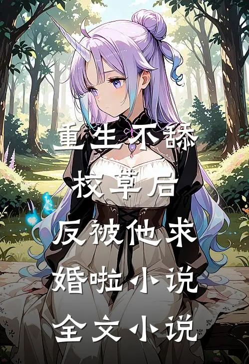 重生不舔校草后,反被他求婚啦小说全文小说