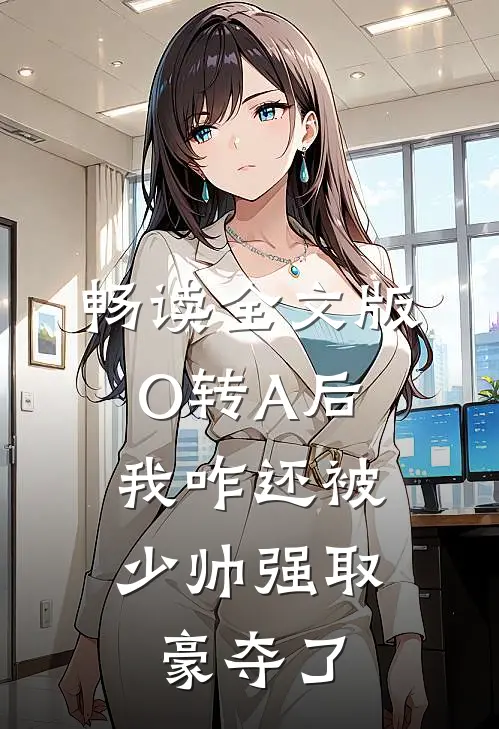畅读全文版O转A后，我咋还被少帅强取豪夺了