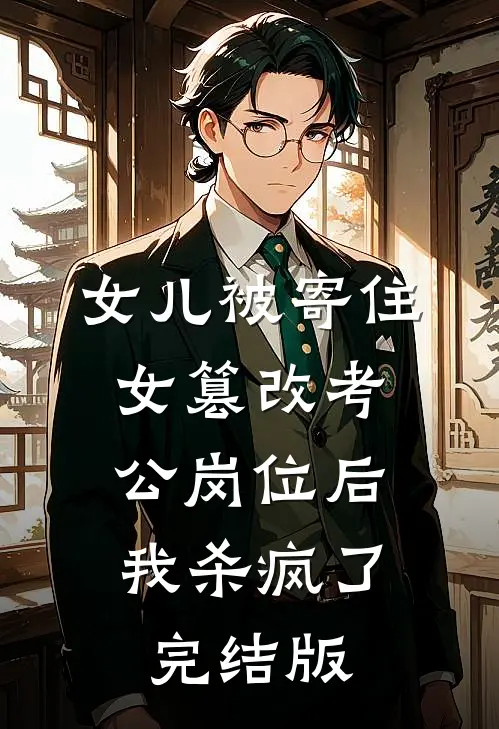 女儿被寄住女篡改考公岗位后，我杀疯了完结版