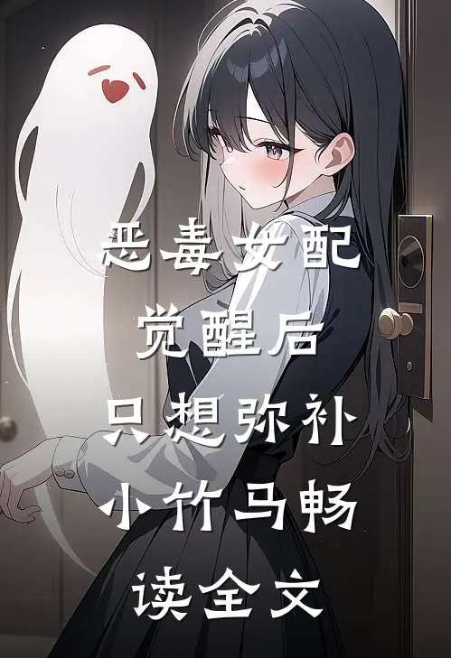 恶毒女配觉醒后，只想弥补小竹马畅读全文