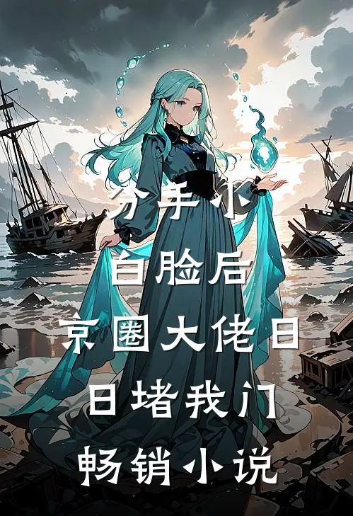 分手小白脸后，京圈大佬日日堵我门畅销小说