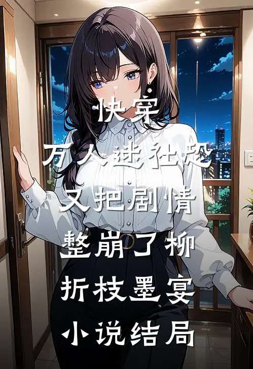 快穿：万人迷社恐又把剧情整崩了柳折枝墨宴小说结局