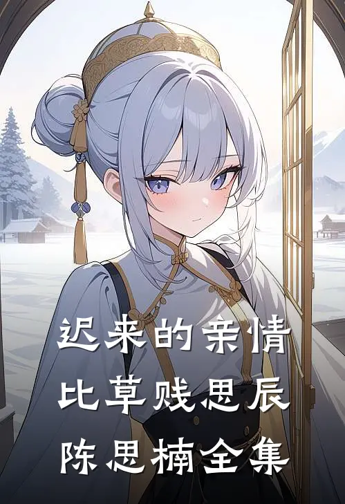 迟来的亲情比草贱思辰陈思楠 全集