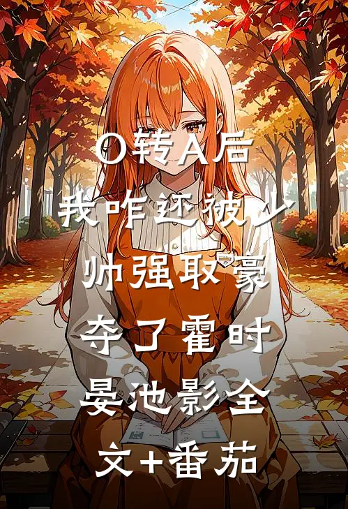 O转A后，我咋还被少帅强取豪夺了霍时晏池影全文+番茄