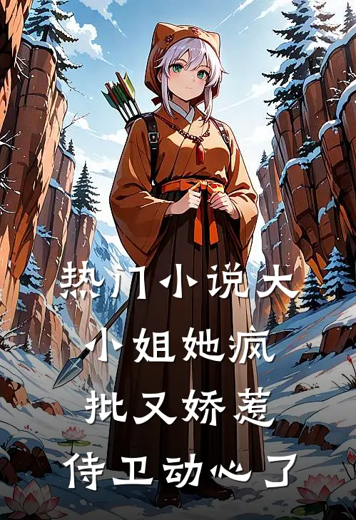 热门小说大小姐她疯批又娇惹，侍卫动心了