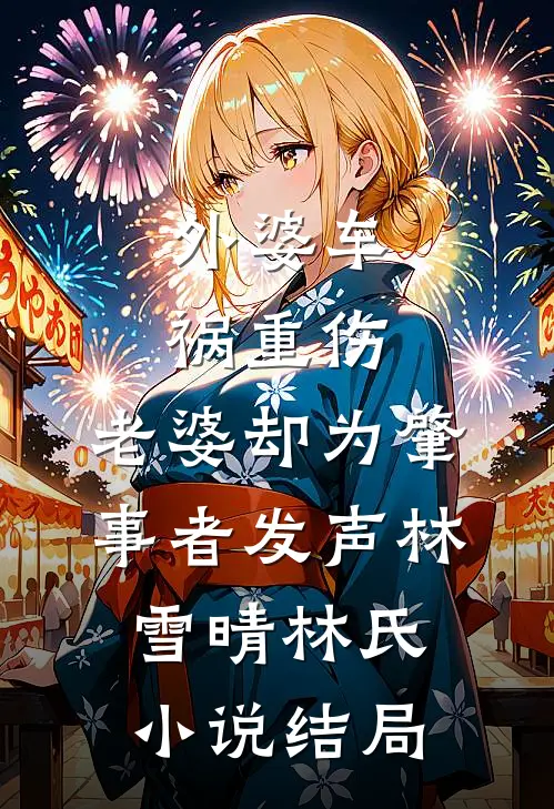 外婆车祸重伤，老婆却为肇事者发声林雪晴林氏小说结局