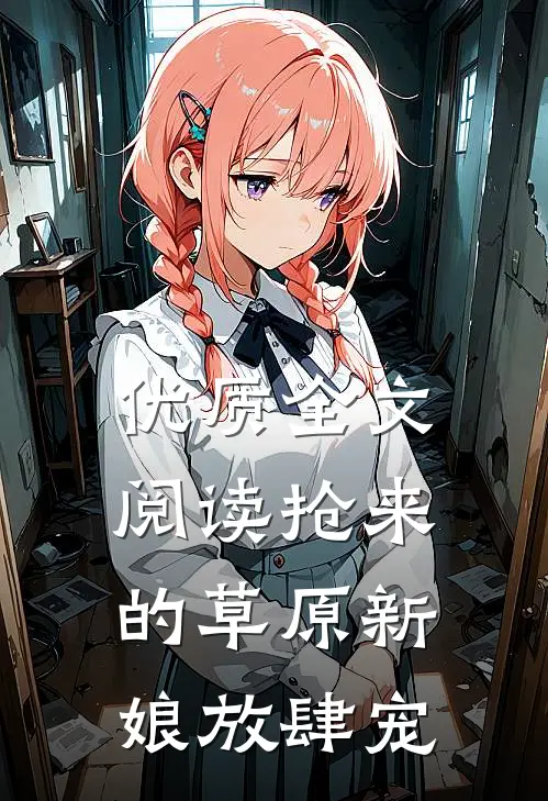 优质全文阅读抢来的草原新娘放肆宠