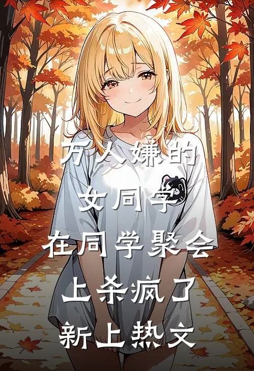 万人嫌的女同学，在同学聚会上杀疯了新上热文