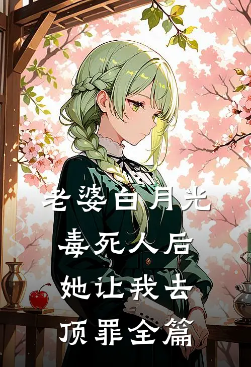 老婆白月光毒死人后她让我去顶罪全篇