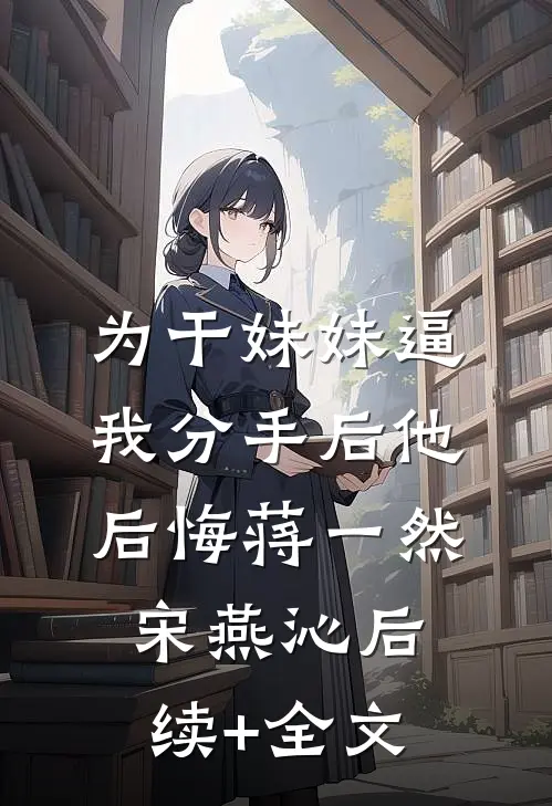 为干妹妹逼我分手后他后悔蒋一然宋燕沁后续+全文