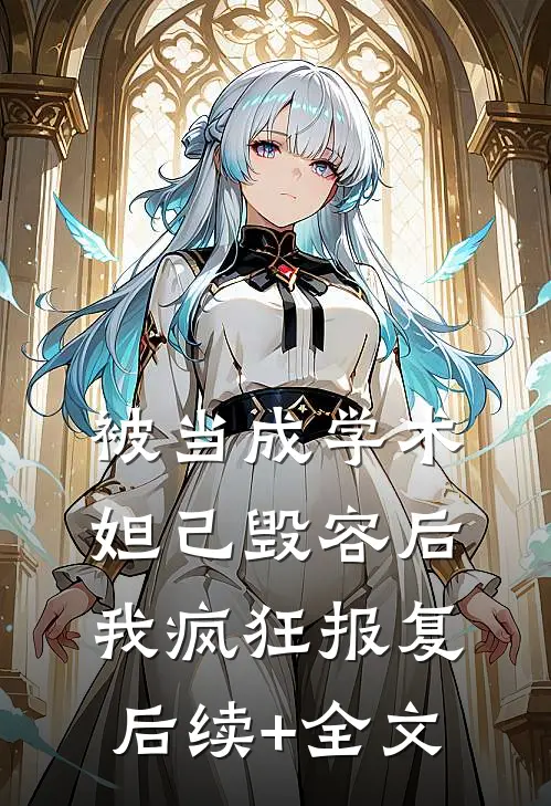 被当成学术妲己毁容后，我疯狂报复后续+全文