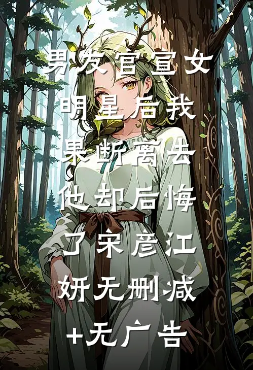 男友官宣女明星后我果断离去，他却后悔了宋彦江妍无删减+无广告