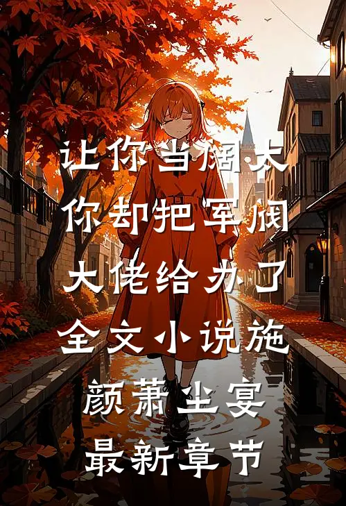 让你当阔太，你却把军阀大佬给办了全文小说施颜萧尘宴最新章节