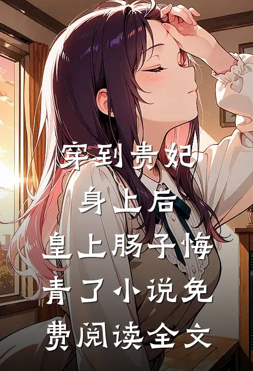 穿到贵妃身上后，皇上肠子悔青了小说免费阅读全文