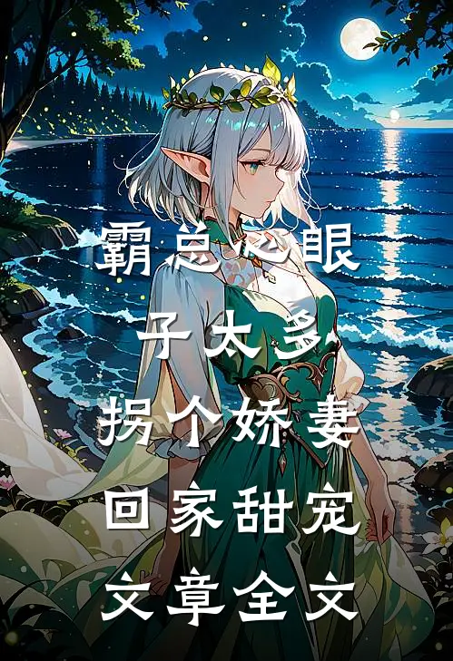 霸总心眼子太多，拐个娇妻回家甜宠文章全文