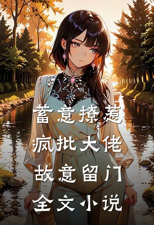 蓄意撩惹：疯批大佬故意留门全文小说