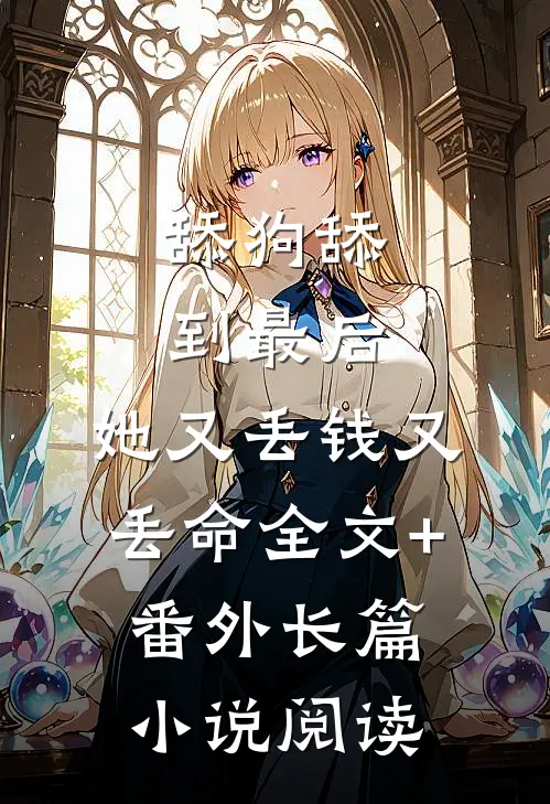 舔狗舔到最后，她又丢钱又丢命全文+番外长篇小说阅读