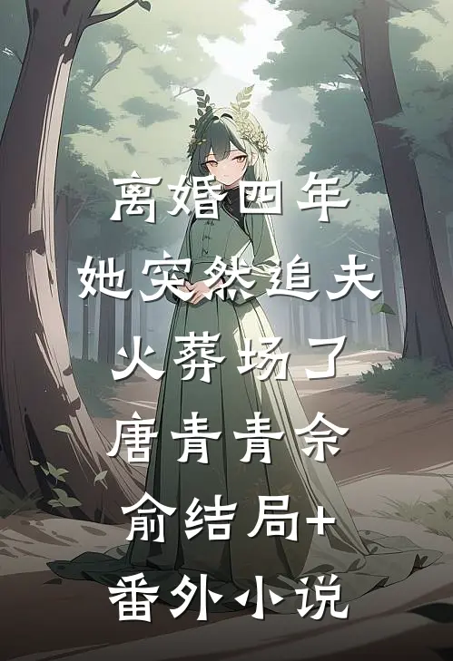 离婚四年，她突然追夫火葬场了唐青青佘俞结局+番外小说