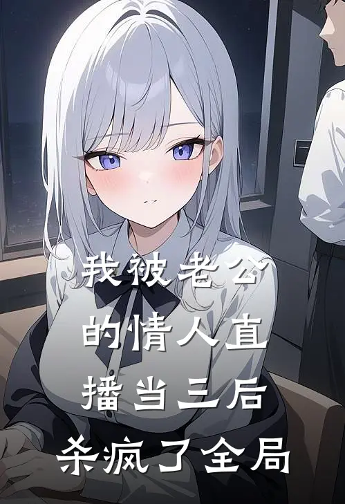 我被老公的情人直播当三后，杀疯了全局