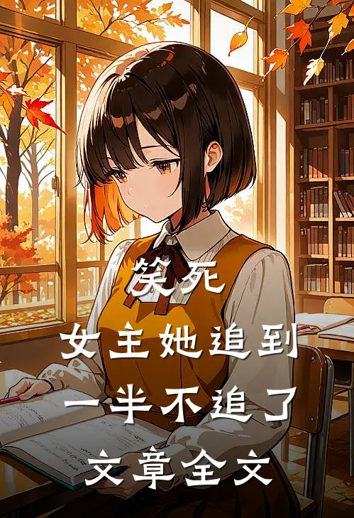 笑死，女主她追到一半不追了文章全文