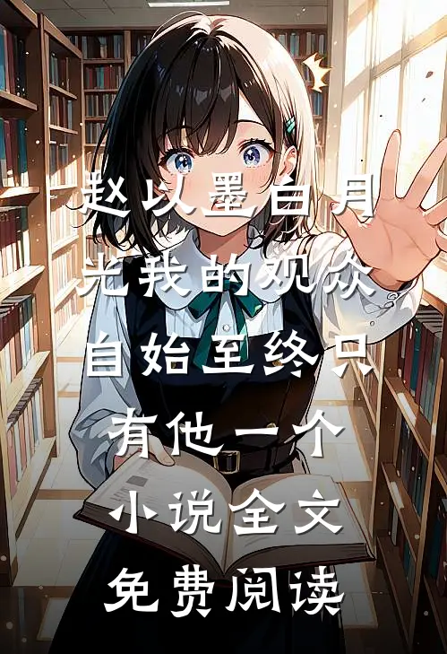 赵以墨白月光我的观众，自始至终只有他一个小说全文免费阅读