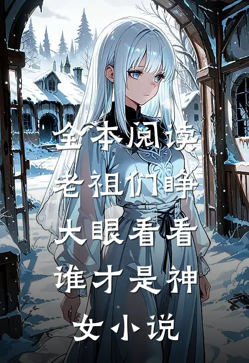 全本阅读老祖们睁大眼看看,谁才是神女小说
