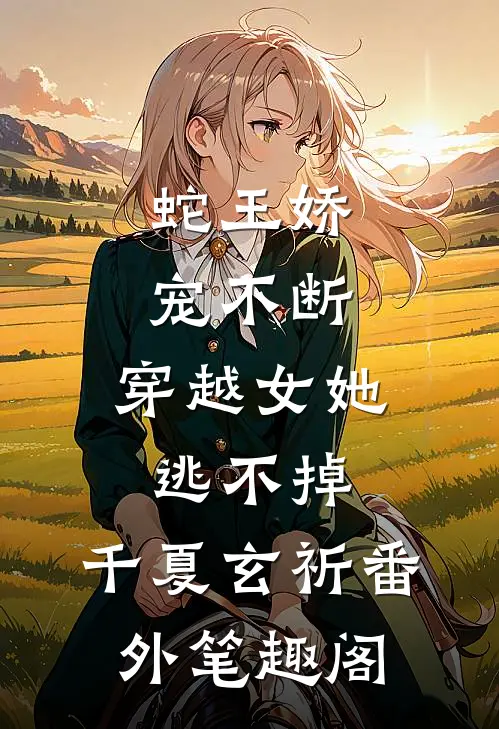 蛇王娇宠不断，穿越女她逃不掉：千夏玄祈番外笔趣阁