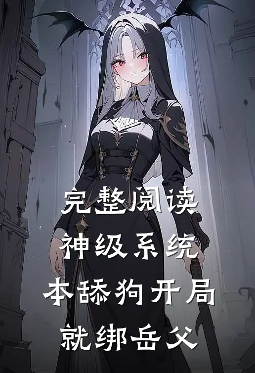 完整阅读神级系统：本舔狗开局就绑岳父
