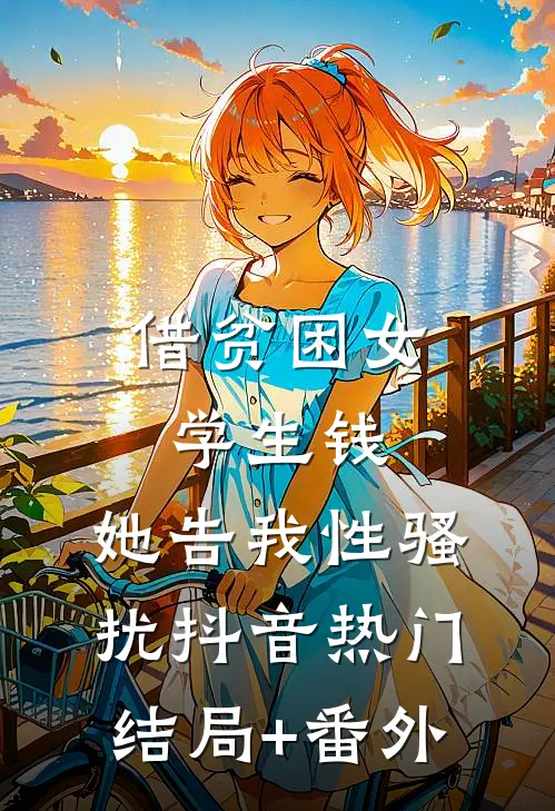 借贫困女学生钱，她告我性骚扰抖音热门结局+番外