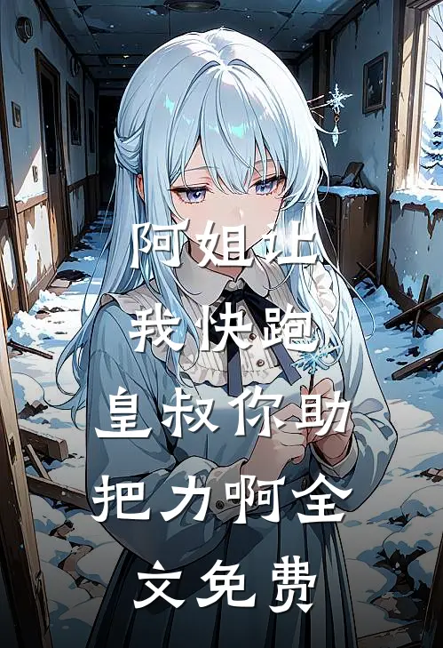 阿姐让我快跑，皇叔你助把力啊全文免费