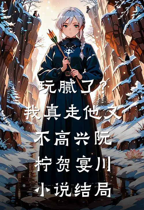 玩腻了？我真走他又不高兴阮柠贺宴川小说结局
