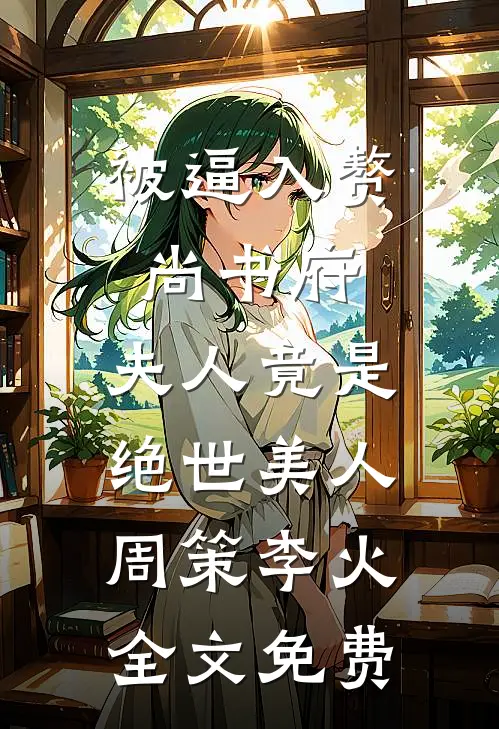 被逼入赘尚书府，夫人竟是绝世美人周策李火全文免费
