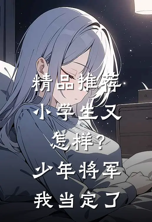 精品推荐小学生又怎样？少年将军我当定了